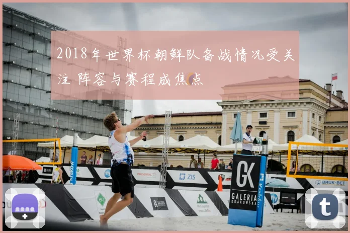 2018年世界杯朝鲜队备战情况受关注 阵容与赛程成焦点