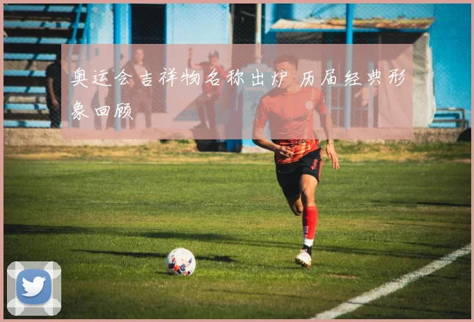 奥运会吉祥物名称出炉 历届经典形象回顾
