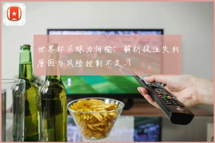 世界杯买球为何输:解析投注失利原因与风险控制不足_1