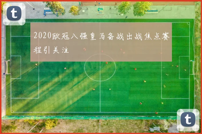 2020欧冠八强皇马备战出战焦点赛程引关注