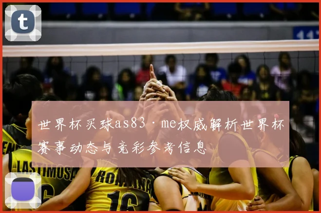 世界杯买球as83·me权威解析世界杯赛事动态与竞彩参考信息
