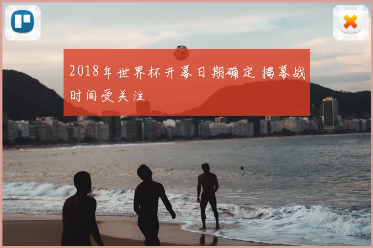 2018年世界杯开幕日期确定 揭幕战时间受关注
