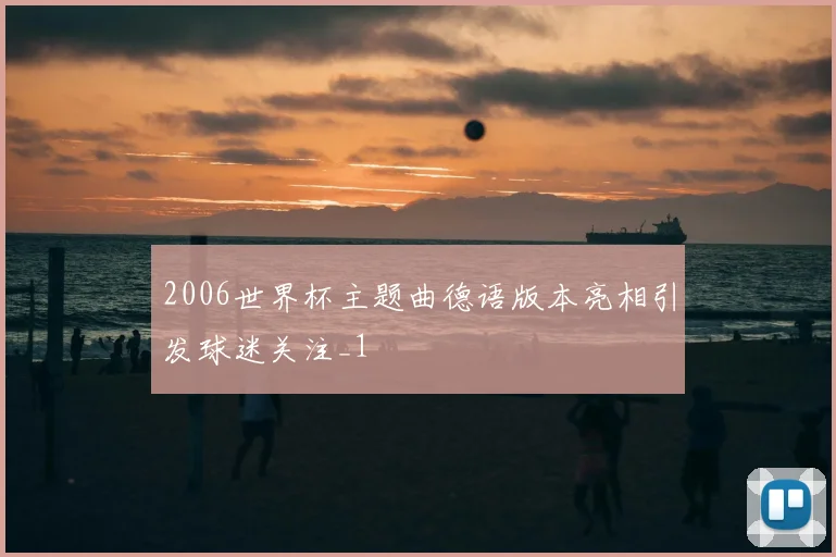 2006世界杯主题曲德语版本亮相引发球迷关注_1