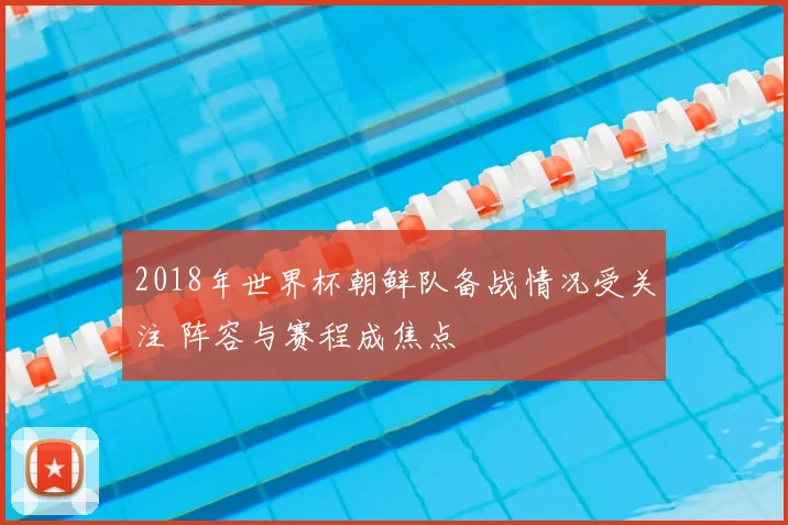 2018年世界杯朝鲜队备战情况受关注 阵容与赛程成焦点